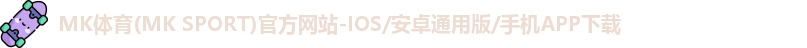 MK体育(MK SPORT)官方网站-IOS/安卓通用版/手机APP下载